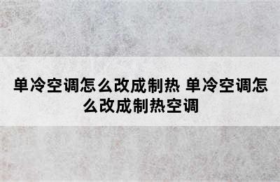 单冷空调怎么改成制热 单冷空调怎么改成制热空调